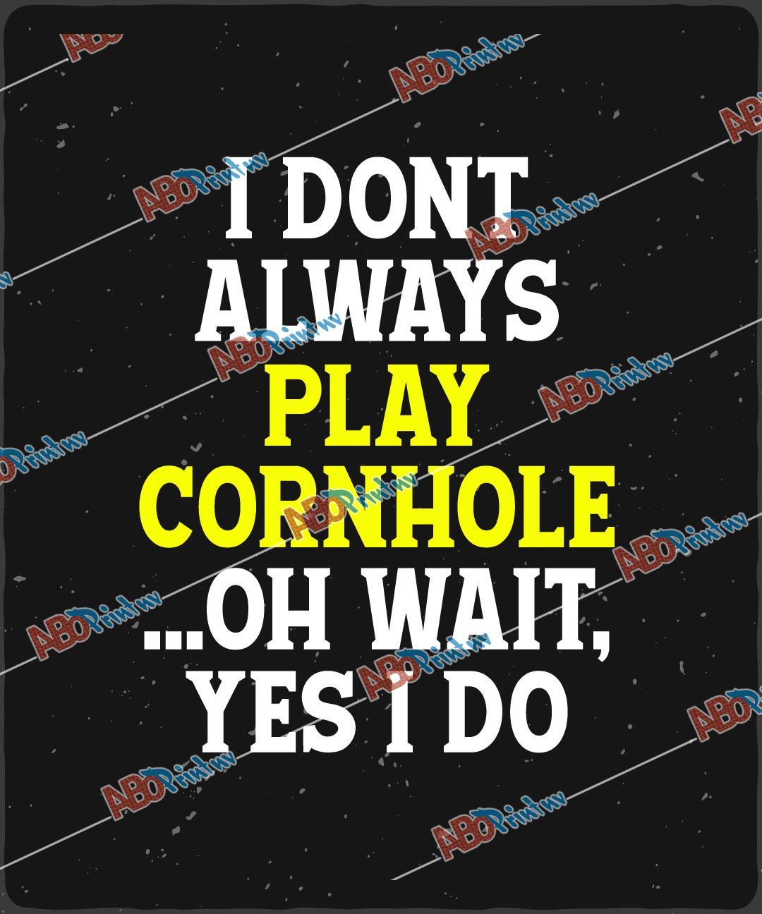 I Dont Always Play Cornhole Oh Wait, Yes I Do.jpg