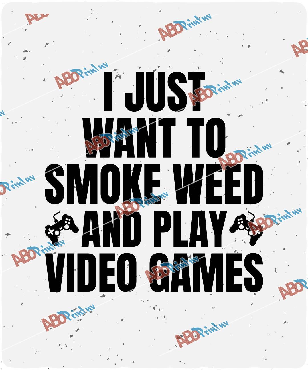 I Just Want To Smoke Weed Play Video Games.jpg