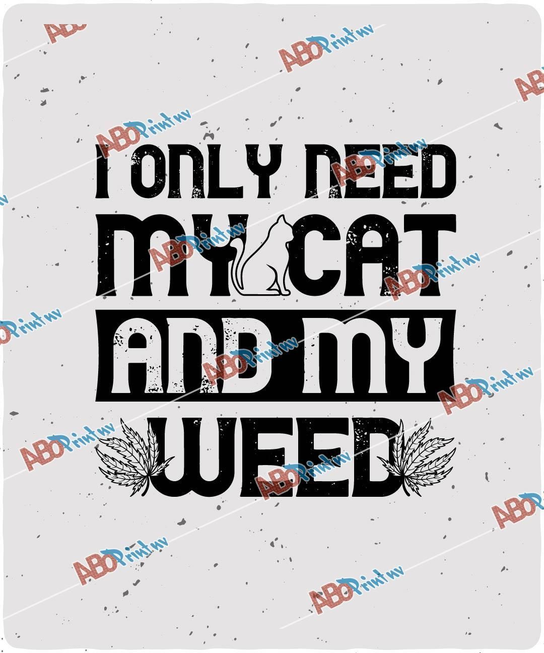 I Only Need My Cat And My Weed.jpg