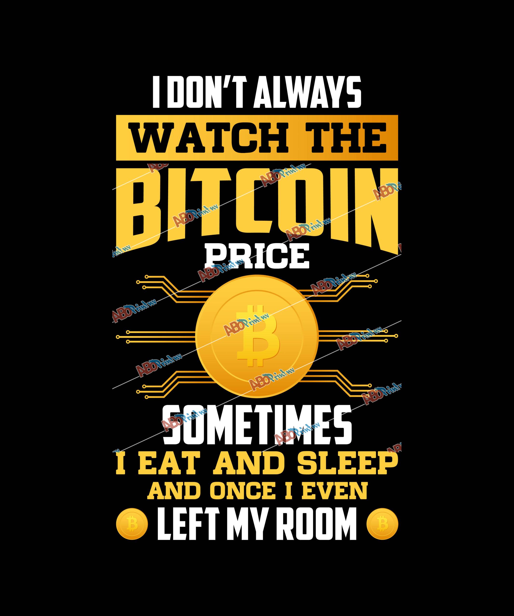 I don't Always Watch The Bitcoin Price Sometime I eat And Sleep