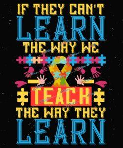 If they can’t learn the way we teach, we teach the way they learn
