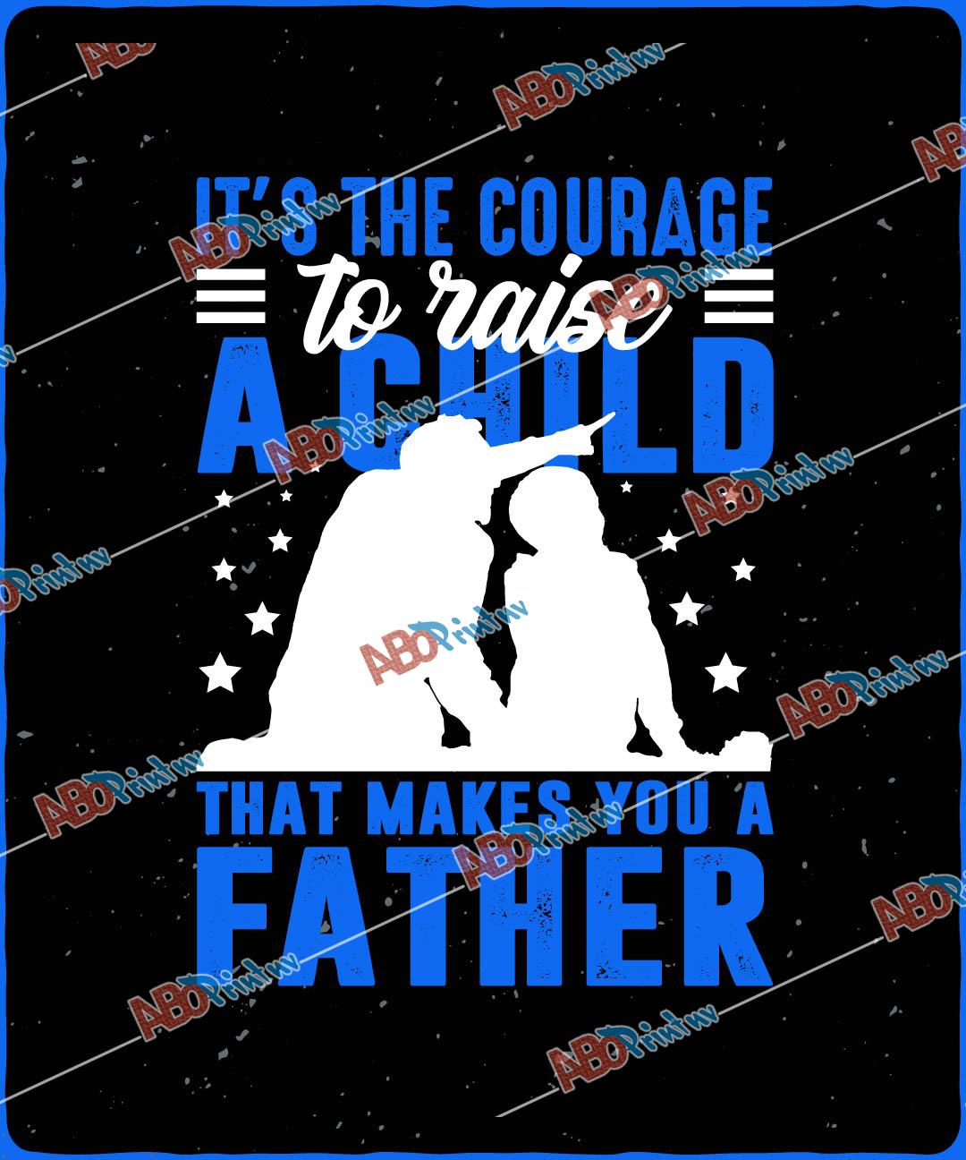 Its the courage to raise a child that makes you a father.jpg