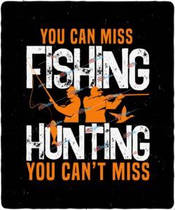 you can miss fishing but you can’t miss hunting