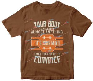 Your body can stand almost anything. ItÔÇÖs your mind that you have to convince.jpg